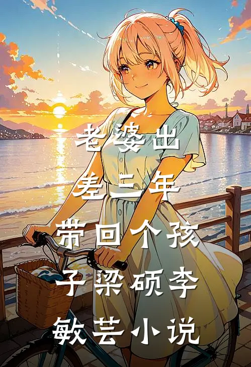 老婆出差三年，带回个孩子梁硕李敏芸小说