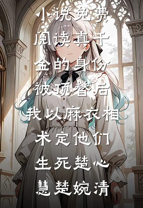 真千金的身份被顶替后，我以麻衣相术定他们生死楚心慧楚婉清完整版小说_免费阅读真千金的身份被顶替后，我以麻衣相术定他们生死楚心慧楚婉清