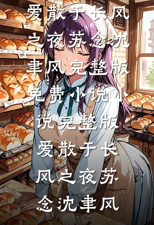 爱散于长风之夜(苏念沈聿风)完整版免费小说_小说完整版爱散于长风之夜苏念沈聿风