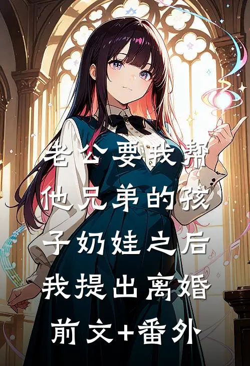 老公要我帮他兄弟的孩子奶娃之后，我提出离婚前文+番外