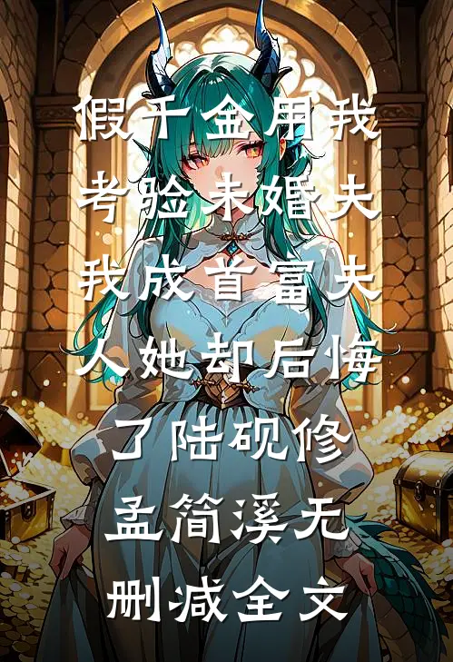 假千金用我考验未婚夫，我成首富夫人她却后悔了陆砚修孟简溪无删减全文