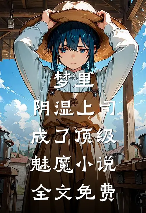 梦里，阴湿上司成了顶级魅魔小说全文免费