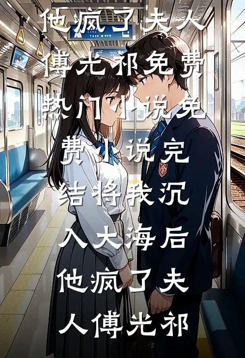 将我沉入大海后，他疯了(夫人傅光祁)免费热门小说_免费小说完结将我沉入大海后，他疯了夫人傅光祁