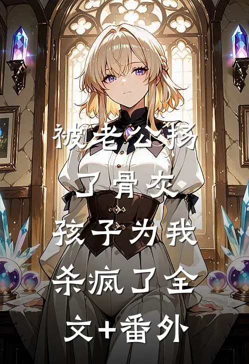 被老公扬了骨灰，孩子为我杀疯了全文+番外