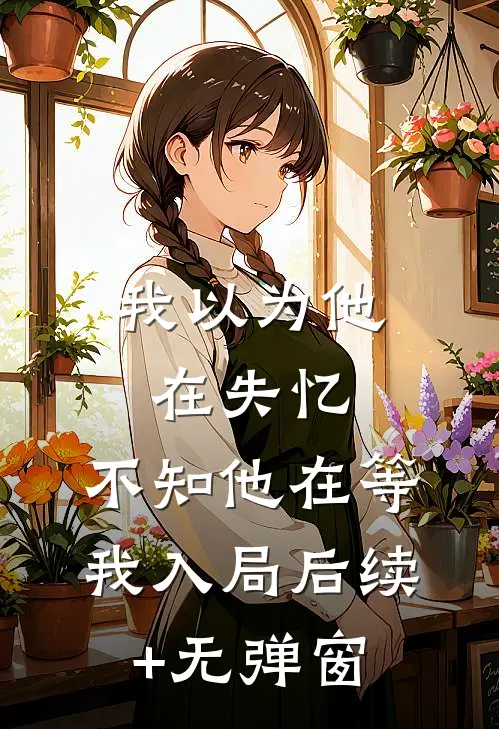 我以为他在失忆，不知他在等我入局后续+无弹窗