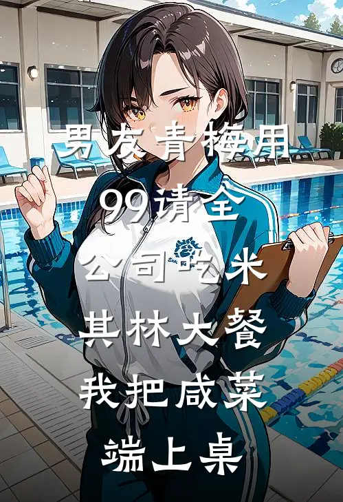 男友青梅用99请全公司吃米其林大餐，我把咸菜端上桌