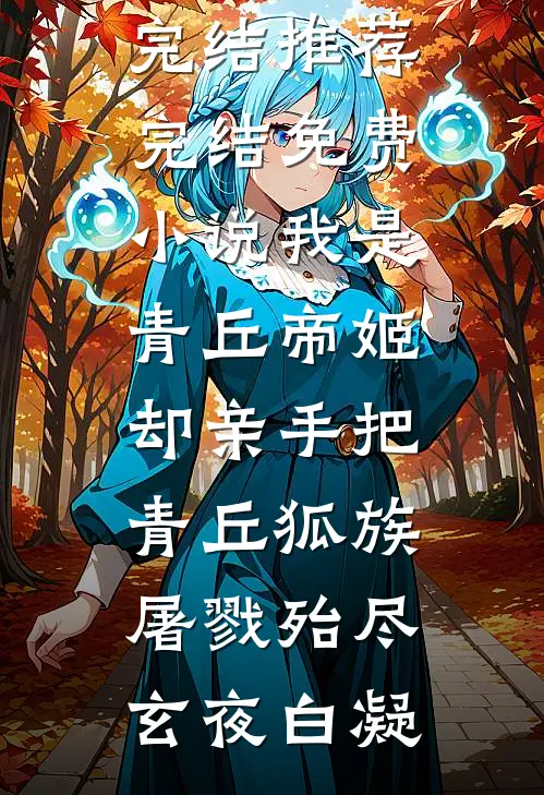 我是青丘帝姬，却亲手把青丘狐族屠戮殆尽玄夜白凝小说完结推荐_完结免费小说我是青丘帝姬，却亲手把青丘狐族屠戮殆尽(玄夜白凝)