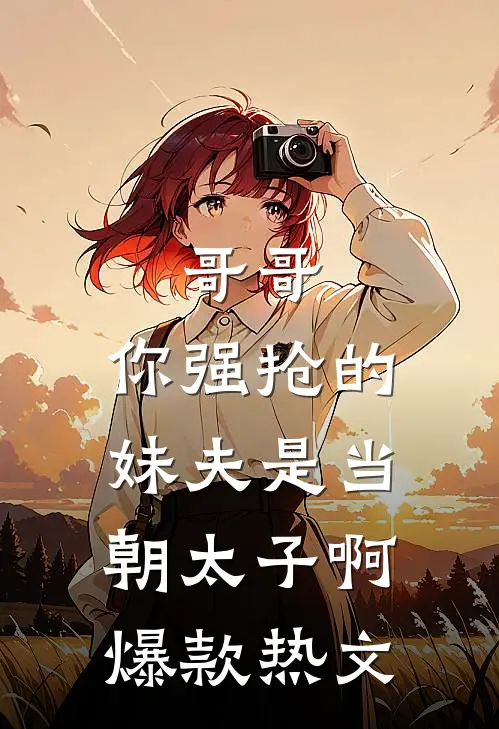 哥哥，你强抢的妹夫是当朝太子啊爆款热文