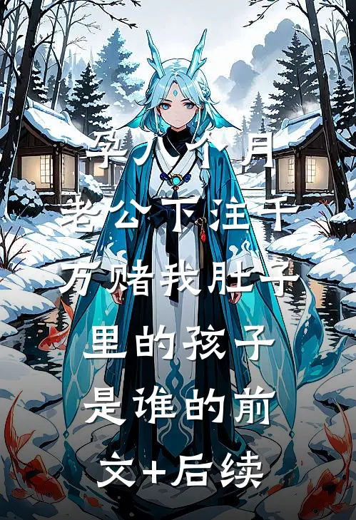 孕八个月，老公下注千万赌我肚子里的孩子是谁的前文+后续
