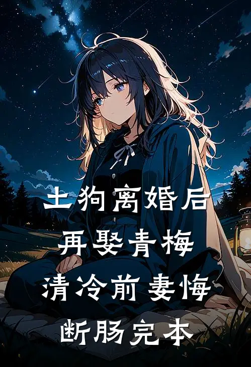 土狗离婚后再娶青梅，清冷前妻悔断肠完本
