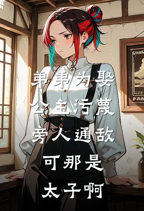 弟弟为娶公主污蔑旁人通敌，可那是太子啊