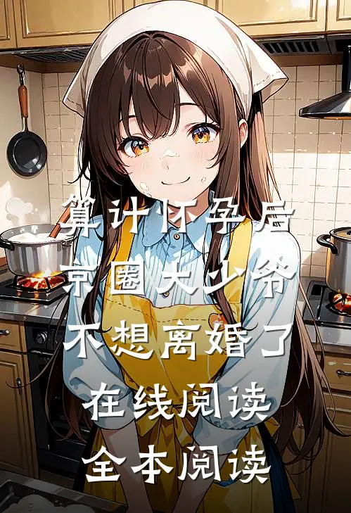 算计怀孕后京圈大少爷不想离婚了在线阅读全本阅读