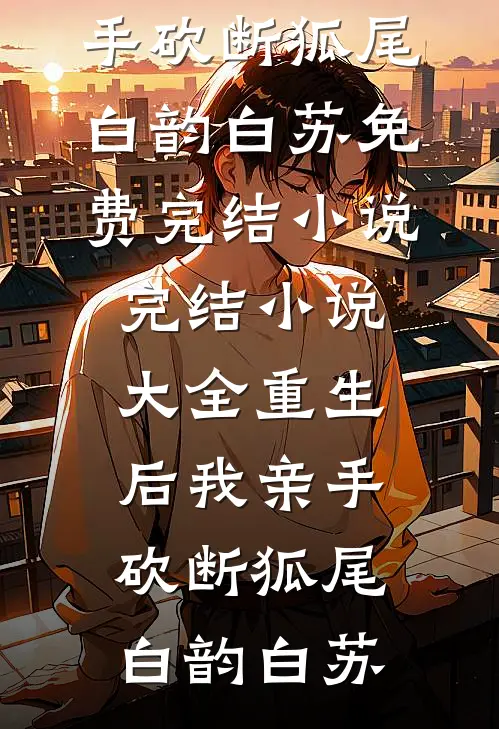 重生后我亲手砍断狐尾白韵白苏免费完结小说_完结小说大全重生后我亲手砍断狐尾白韵白苏