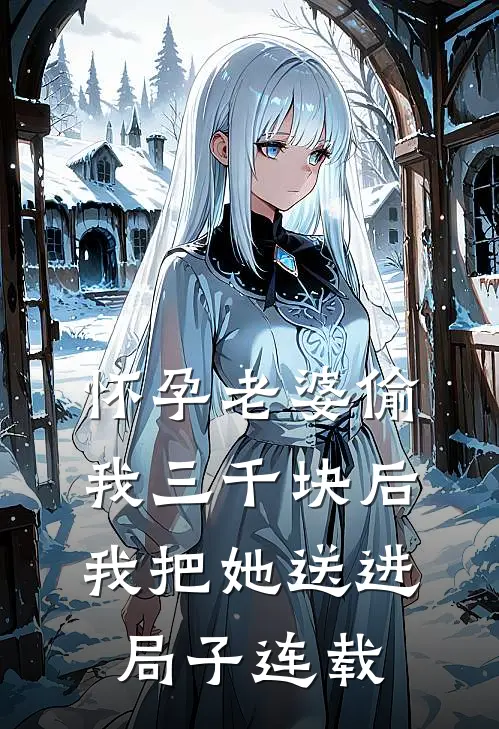 怀孕老婆偷我三千块后，我把她送进局子连载