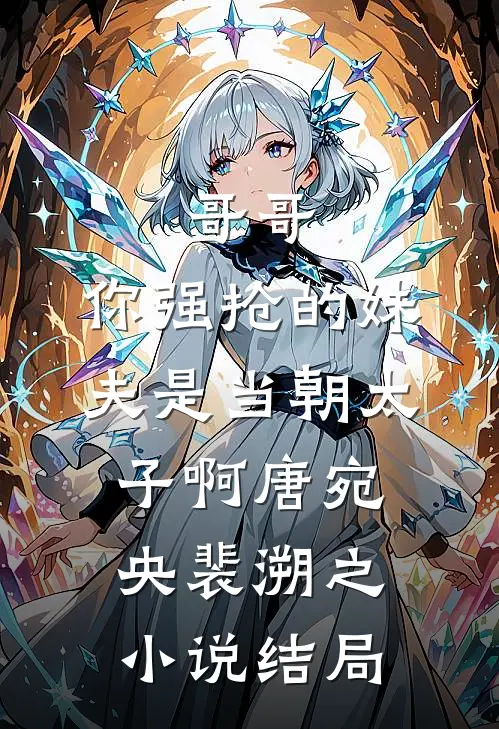 哥哥，你强抢的妹夫是当朝太子啊唐宛央裴溯之小说结局
