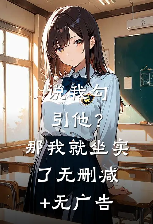 说我勾引他？那我就坐实了无删减+无广告