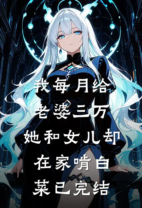 我每月给老婆三万，她和女儿却在家啃白菜已完结