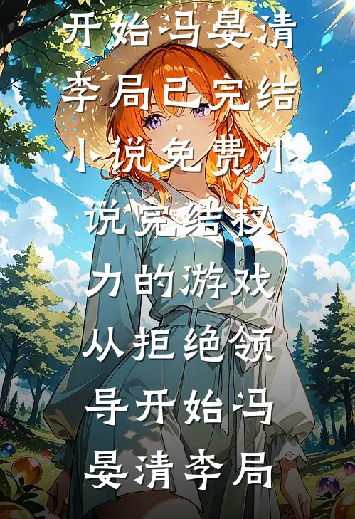 权力的游戏，从拒绝领导开始(冯晏清李局)已完结小说_免费小说完结权力的游戏，从拒绝领导开始冯晏清李局