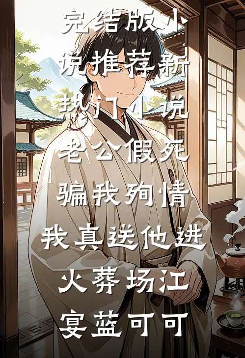 老公假死骗我殉情，我真送他进火葬场江宴蓝可可完结版小说推荐_新热门小说老公假死骗我殉情，我真送他进火葬场(江宴蓝可可)