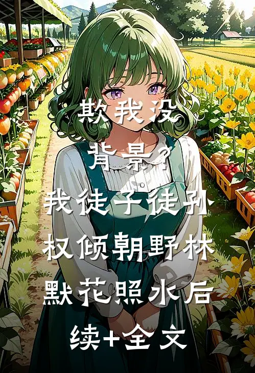 欺我没背景？我徒子徒孙权倾朝野林默花照水后续+全文