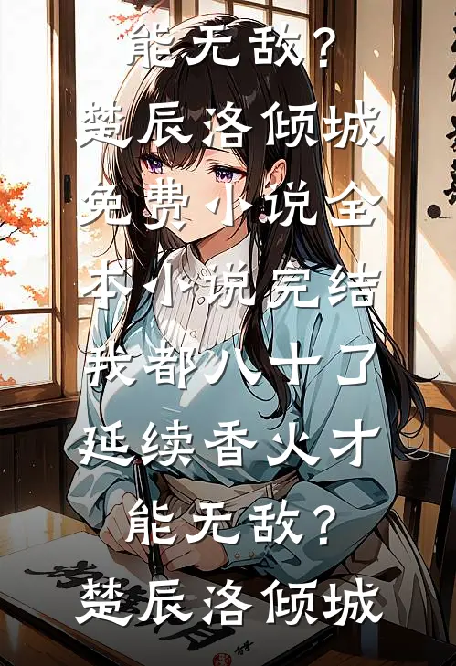 我都八十了，延续香火才能无敌？楚辰洛倾城免费小说全本_小说完结我都八十了，延续香火才能无敌？楚辰洛倾城
