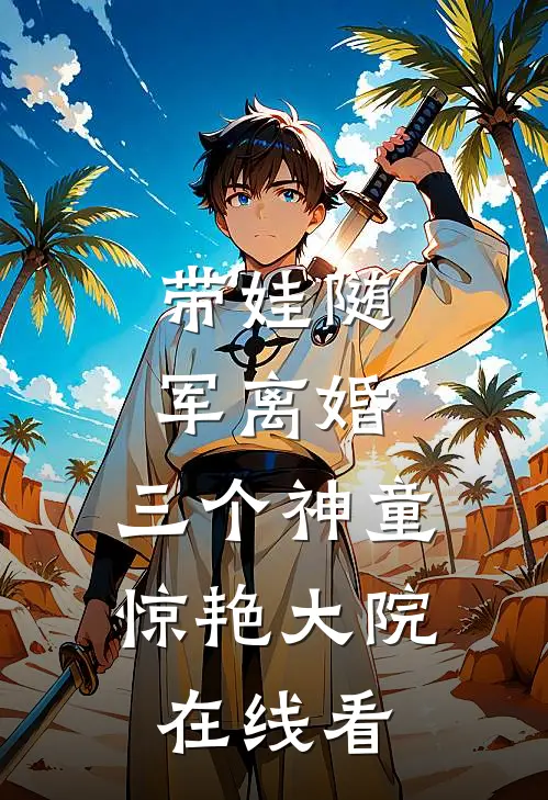 带娃随军离婚，三个神童惊艳大院在线看