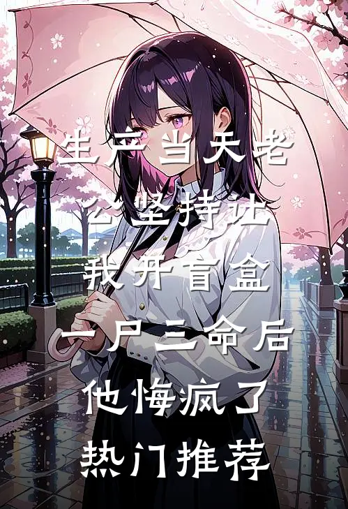 生产当天老公坚持让我开盲盒，一尸三命后他悔疯了热门推荐