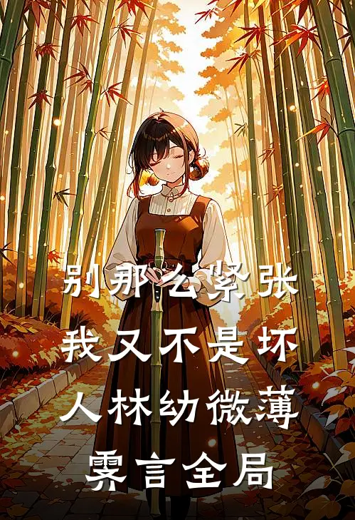 别那么紧张，我又不是坏人林幼微薄霁言全局
