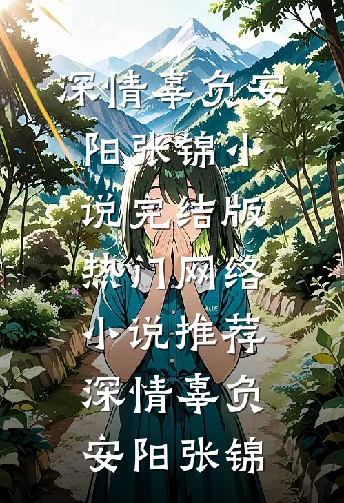 深情辜负安阳张锦小说完结版_热门网络小说推荐深情辜负安阳张锦