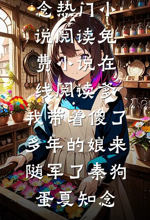 爹，我带着傻了多年的娘来随军了秦狗蛋夏知念热门小说阅读_免费小说在线阅读爹，我带着傻了多年的娘来随军了秦狗蛋夏知念