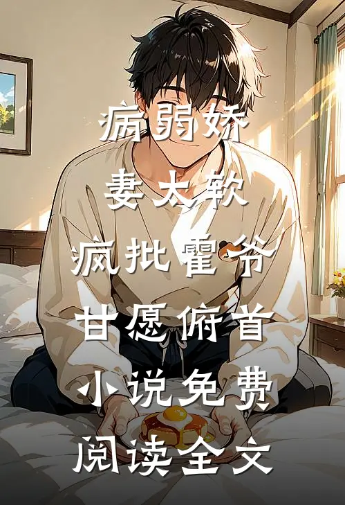 病弱娇妻太软，疯批霍爷甘愿俯首小说免费阅读全文