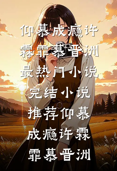 仰慕成瘾(许霖霏慕晋洲)最热门小说_完结小说推荐仰慕成瘾(许霖霏慕晋洲)