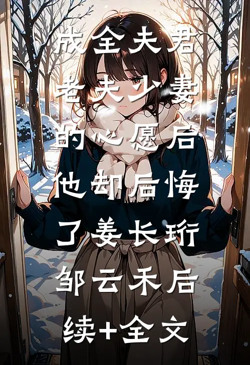 成全夫君老夫少妻的心愿后，他却后悔了姜长珩邹云禾后续+全文