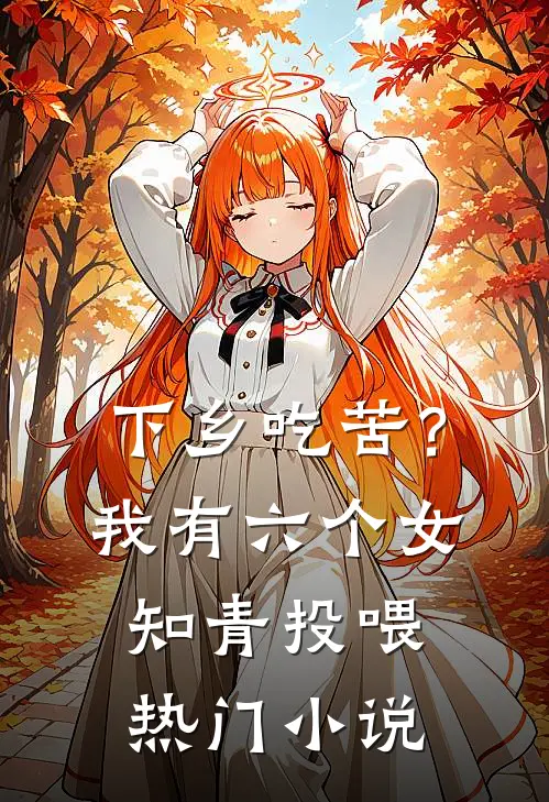 下乡吃苦？我有六个女知青投喂热门小说