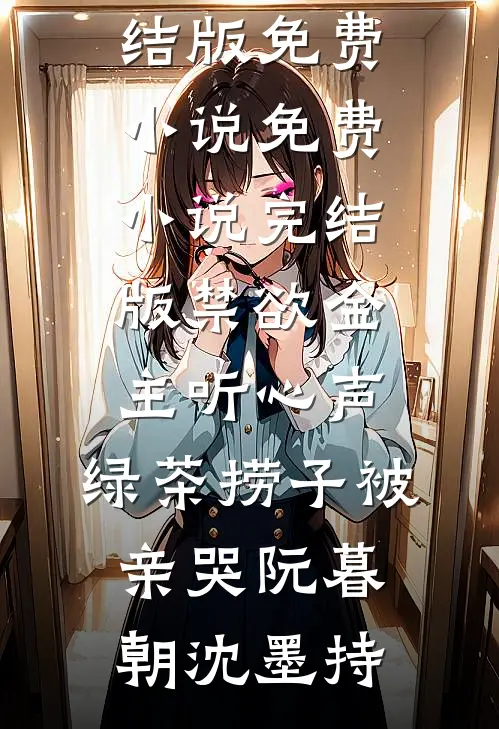 禁欲金主听心声，绿茶捞子被亲哭(阮暮朝沈墨持)完结版免费小说_免费小说完结版禁欲金主听心声，绿茶捞子被亲哭(阮暮朝沈墨持)