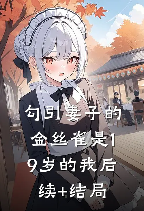 勾引妻子的金丝雀是19岁的我后续+结局