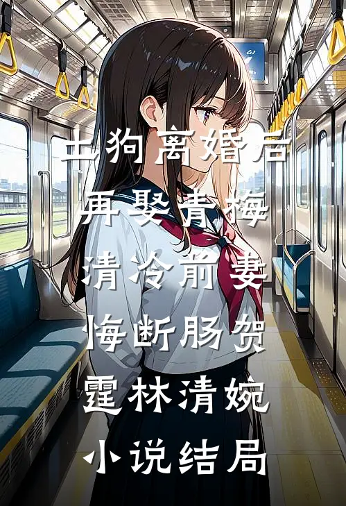 土狗离婚后再娶青梅，清冷前妻悔断肠贺霆林清婉小说结局