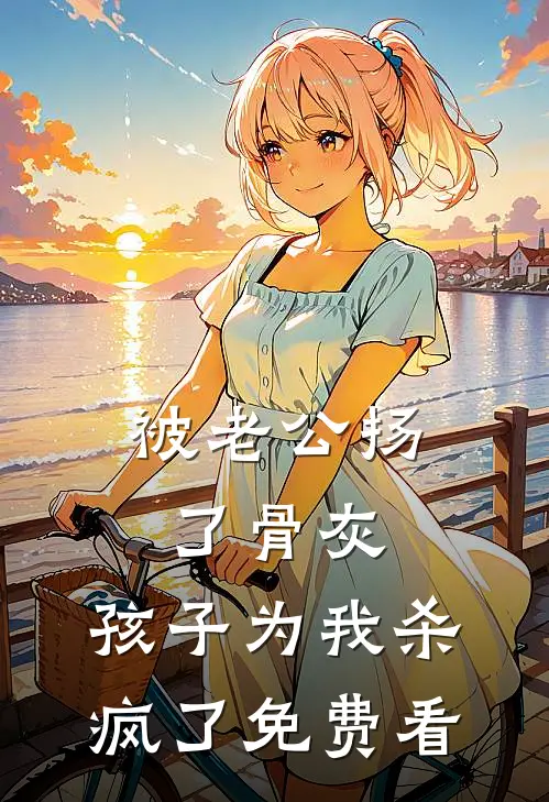 被老公扬了骨灰，孩子为我杀疯了免费看