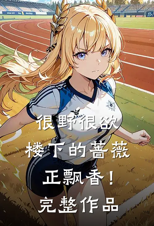 很野很欲，楼下的蔷薇正飘香！完整作品