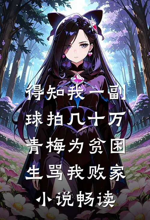 得知我一副球拍几十万，青梅为贫困生骂我败家小说畅读