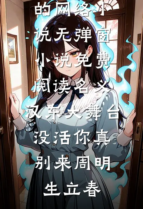 名义：汉东大舞台，没活你真别来(周明生立春)热门的网络小说_无弹窗小说免费阅读名义：汉东大舞台，没活你真别来周明生立春