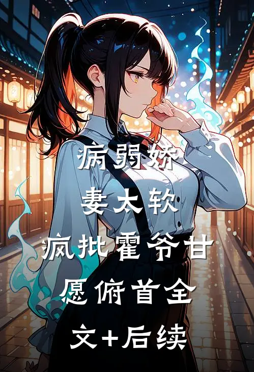 病弱娇妻太软，疯批霍爷甘愿俯首全文+后续