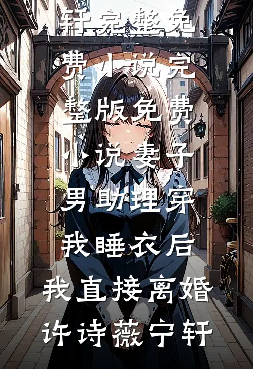 妻子男助理穿我睡衣后，我直接离婚许诗薇宁轩完整免费小说_完整版免费小说妻子男助理穿我睡衣后，我直接离婚(许诗薇宁轩)