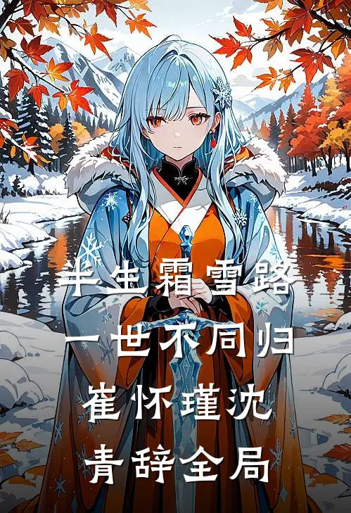 半生霜雪路，一世不同归崔怀瑾沈青辞全局