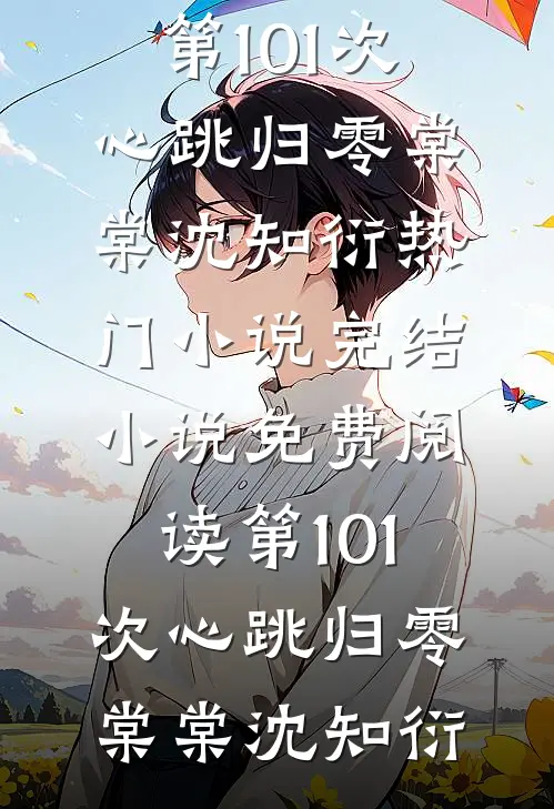 第101次心跳归零棠棠沈知衍热门小说完结_小说免费阅读第101次心跳归零棠棠沈知衍
