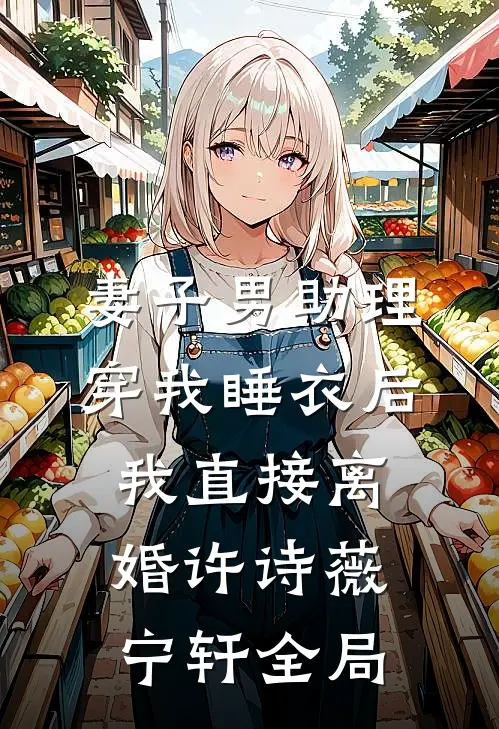 妻子男助理穿我睡衣后，我直接离婚许诗薇宁轩全局