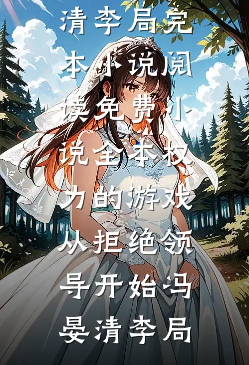 权力的游戏，从拒绝领导开始(冯晏清李局)完本小说阅读_免费小说全本权力的游戏，从拒绝领导开始(冯晏清李局)