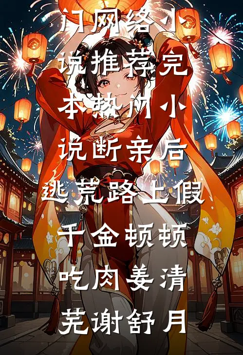 断亲后，逃荒路上假千金顿顿吃肉姜清芜谢舒月热门网络小说推荐_完本热门小说断亲后，逃荒路上假千金顿顿吃肉(姜清芜谢舒月)