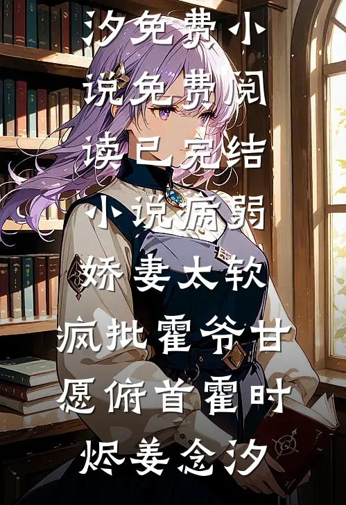 病弱娇妻太软，疯批霍爷甘愿俯首霍时烬姜念汐免费小说免费阅读_已完结小说病弱娇妻太软，疯批霍爷甘愿俯首霍时烬姜念汐