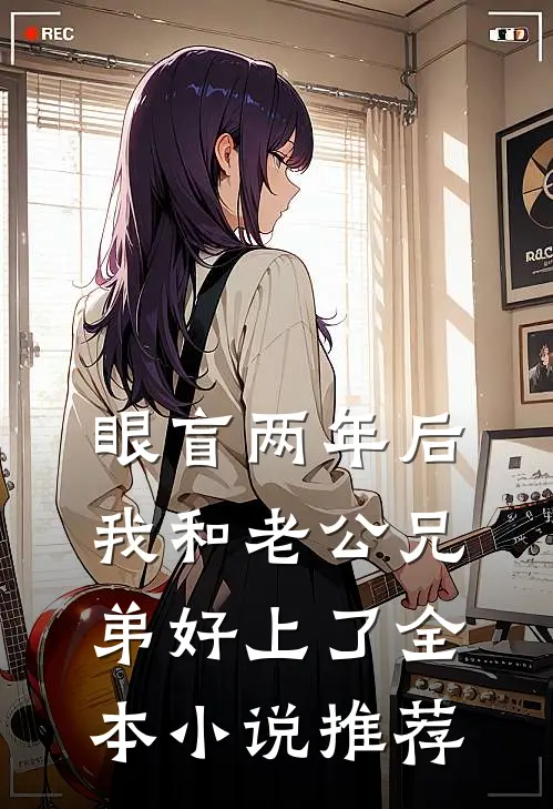 眼盲两年后，我和老公兄弟好上了全本小说推荐
